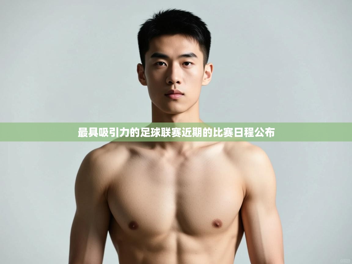 开云体育app官网入口网页版-最具吸引力的足球联赛近期的比赛日程公布 第1张