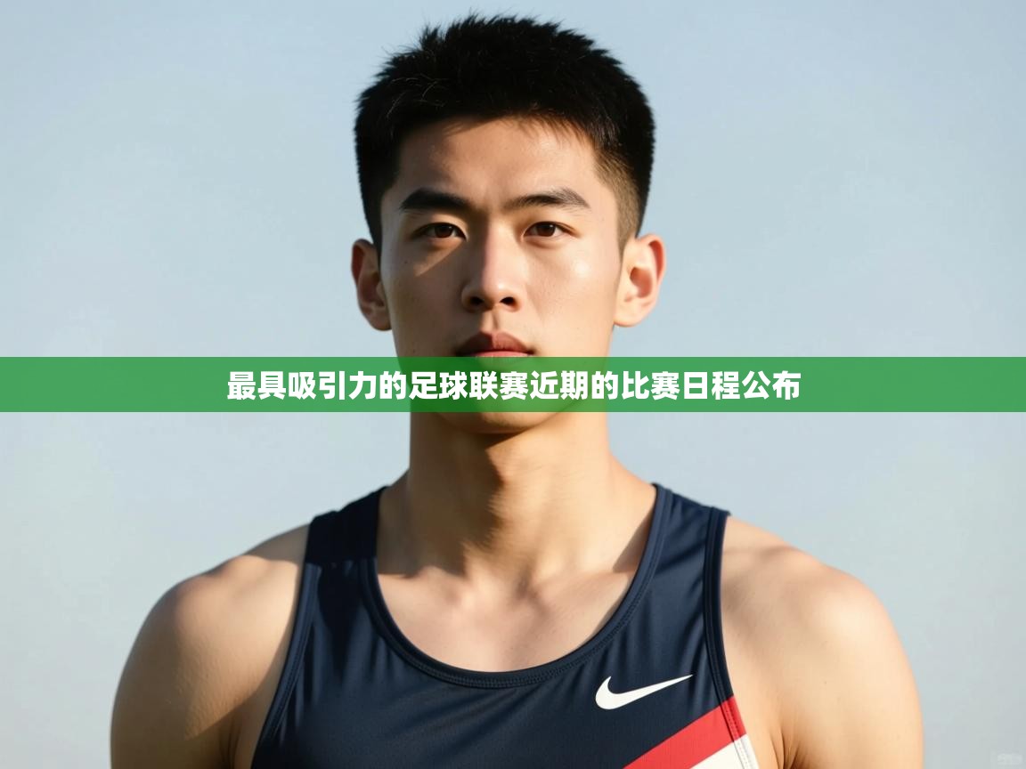 开云体育app官网入口网页版-最具吸引力的足球联赛近期的比赛日程公布 第2张