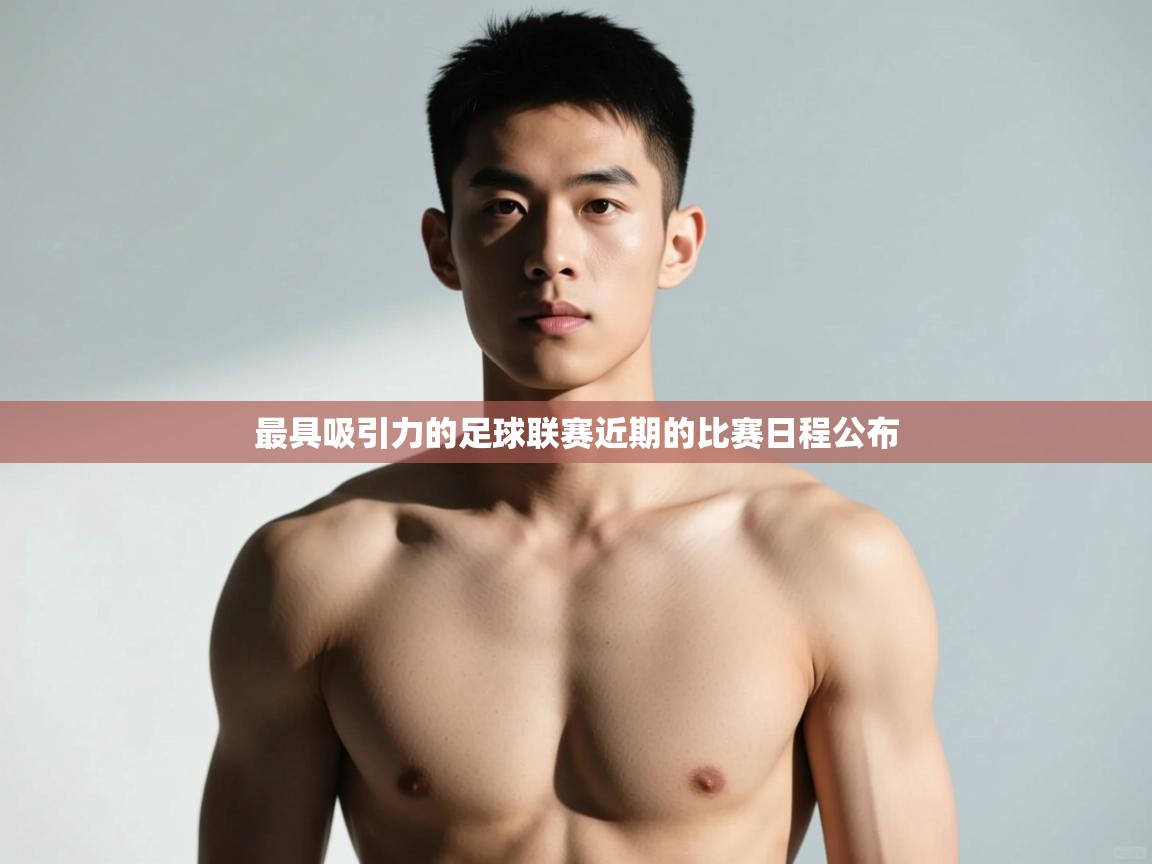 开云体育app官网入口网页版-最具吸引力的足球联赛近期的比赛日程公布 第4张